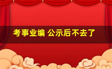 考事业编 公示后不去了